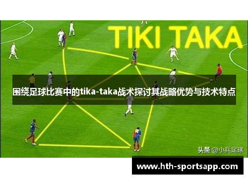 围绕足球比赛中的tika-taka战术探讨其战略优势与技术特点